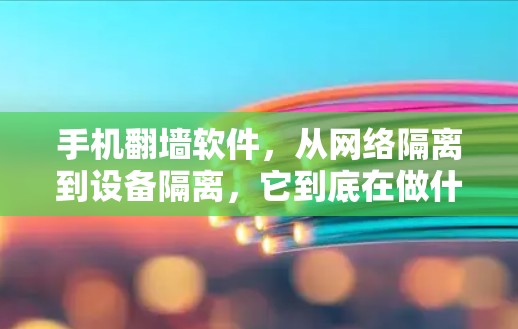 手机翻墙软件，从网络隔离到设备隔离，它到底在做什么？