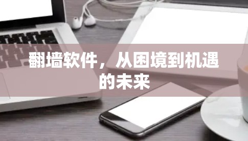 翻墙软件，从困境到机遇的未来
