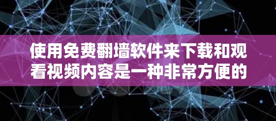 使用免费翻墙软件来下载和观看视频内容是一种非常方便的在线下载方式，能够帮助你在没有上网的情况下享受网络资源。以下是一些综合考虑的因素和步骤，帮助你更好地使用免费翻墙软件