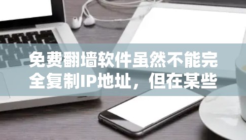 免费翻墙软件虽然不能完全复制IP地址，但在某些情况下，用户可以尝试使用一些免费的工具。以下是几个常见的免费翻墙软件推荐，虽然它们可能无法提供全部功能，但可以帮助用户部分复制IP地址