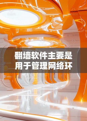 翻墙软件主要是用于管理网络环境，允许用户通过网络设备或软件控制计算机或者网络设备访问另一台计算机或远程服务器。以下是一些常见的翻墙软件推荐，以及它们的功能和使用方法