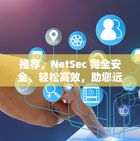推荐，NetSec 完全安全、轻松高效，助您远离网络恶意