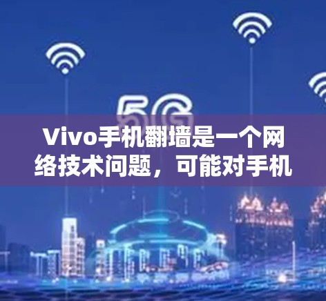 Vivo手机翻墙是一个网络技术问题，可能对手机的操作和使用产生以下影响