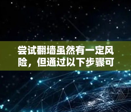 尝试翻墙虽然有一定风险，但通过以下步骤可以有效降低被墙的风险