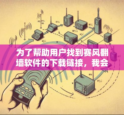 为了帮助用户找到赛风翻墙软件的下载链接，我会列出几个主要的网站，并提供一些注意事项和解决方法