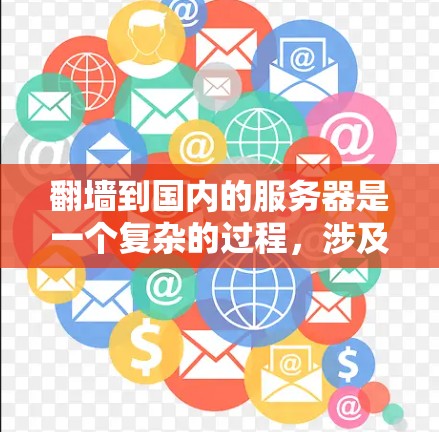 翻墙到国内的服务器是一个复杂的过程，涉及网络工具、设备和服务器管理等多个方面。以下是一个有条理的指南，帮助您顺利完成翻墙和网站运营