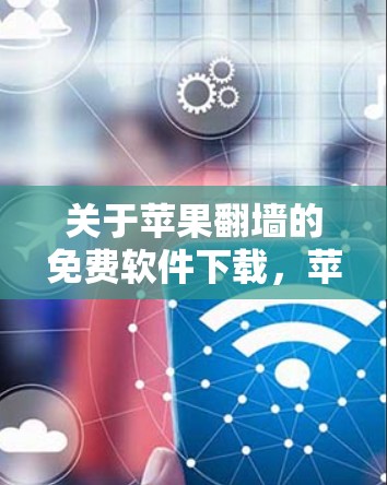 关于苹果翻墙的免费软件下载，苹果官方并没有提供免费的翻墙工具。苹果设备通常需要通过付费会员才能访问外部网络，包括翻墙功能。以下是苹果官方提供的相关信息