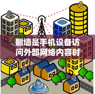 翻墙是手机设备访问外部网络内容时需要使用的技术，常见于需要高分辨率或特定格式的视频或照片。以下是一些常见的翻墙软件及其特点