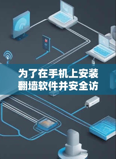 为了在手机上安装翻墙软件并安全访问更多网站，以下是一个有条理的步骤指南