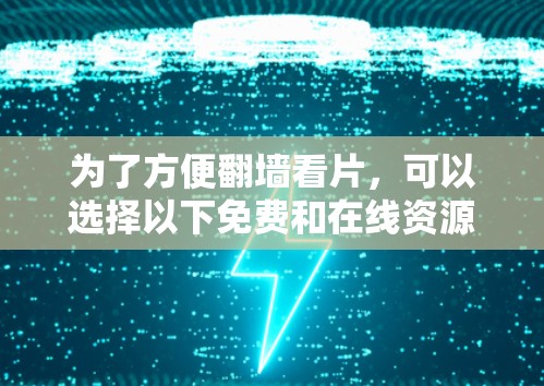 为了方便翻墙看片，可以选择以下免费和在线资源