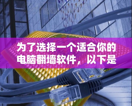 为了选择一个适合你的电脑翻墙软件，以下是详细的步骤和建议