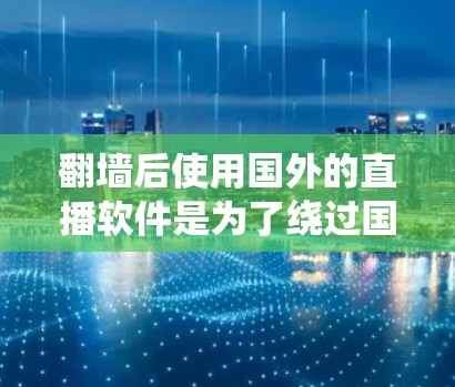 翻墙后使用国外的直播软件是为了绕过国内平台的访问限制，通常用于访问国内的直播平台。以下是关于翻墙后使用国外直播软件的一些常见问题和解决方案
