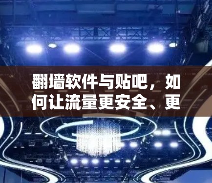 翻墙软件与贴吧，如何让流量更安全、更有效？