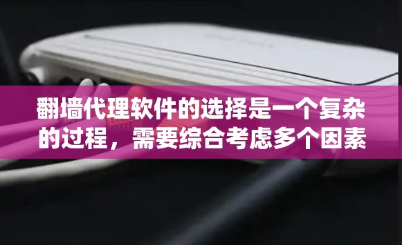 翻墙代理软件的选择是一个复杂的过程，需要综合考虑多个因素。以下是一个系统化的推荐指南，帮助您选择最适合自己的工具