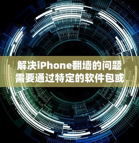 解决iPhone翻墙的问题需要通过特定的软件包或插件来绕过翻墙限制。以下是一些步骤和建议，帮助您绕过翻墙