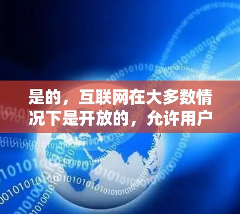 是的，互联网在大多数情况下是开放的，允许用户通过各种方式连接到互联网。然而，翻墙软件是用于绕过物理墙的，通常在特定的设备或区域使用。以下是一些常用的翻墙软件及其特点