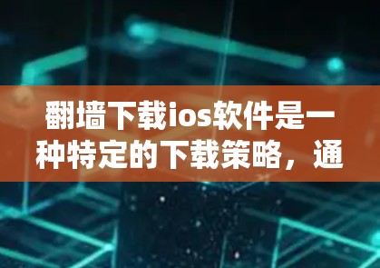 翻墙下载ios软件是一种特定的下载策略，通常用于绕过服务器安全或保护隐私。如果需要下载一个ios软件，以下是一些步骤和考虑因素