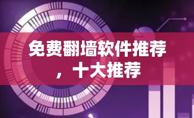 免费翻墙软件推荐，十大推荐