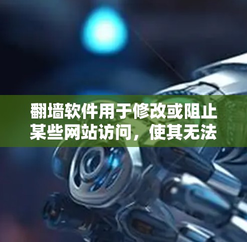 翻墙软件用于修改或阻止某些网站访问，使其无法显示或下载特定内容。这可能对特定类型的应用或网站应用产生影响。以下是一些常见的应用类型及其可能需要翻墙软件的情况