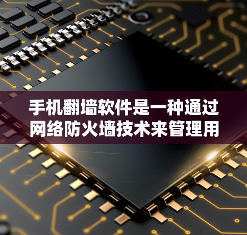 手机翻墙软件是一种通过网络防火墙技术来管理用户数据和网络流量的软件。它可以帮助用户在手机上实现对数据、网络和应用的管理，从而保护个人隐私和网络安全。以下是一些关于手机翻墙软件的详细说明