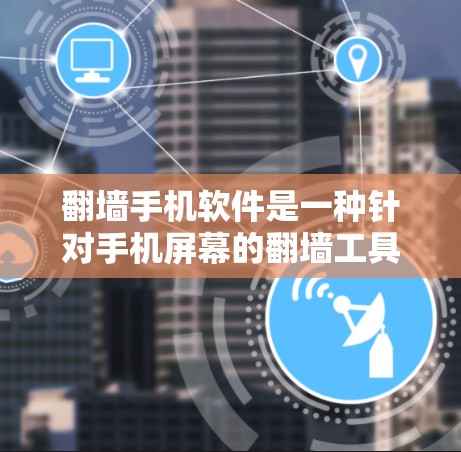 翻墙手机软件是一种针对手机屏幕的翻墙工具，旨在让手机上的视频和图片看起来像是在另一台手机上拍摄的。以下是对这种翻墙手机软件的详细分析和总结