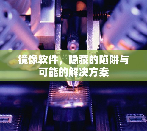 镜像软件，隐藏的陷阱与可能的解决方案