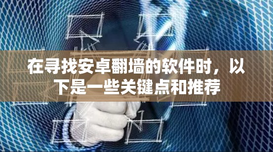 在寻找安卓翻墙的软件时，以下是一些关键点和推荐