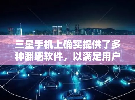 三星手机上确实提供了多种翻墙软件，以满足用户对外部网络连接的需求。以下是一些推荐的步骤和方法，帮助您找到适合三星手机的翻墙软件