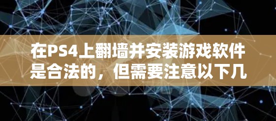 在PS4上翻墙并安装游戏软件是合法的，但需要注意以下几点