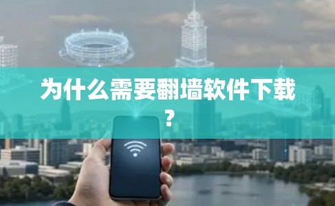 为什么需要翻墙软件下载? 为什么需要翻墙软件下载?