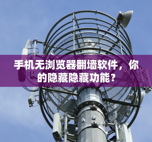 手机无浏览器翻墙软件,你的隐藏隐藏功能? 手机无浏览器翻墙软件,你的隐藏隐藏功能?