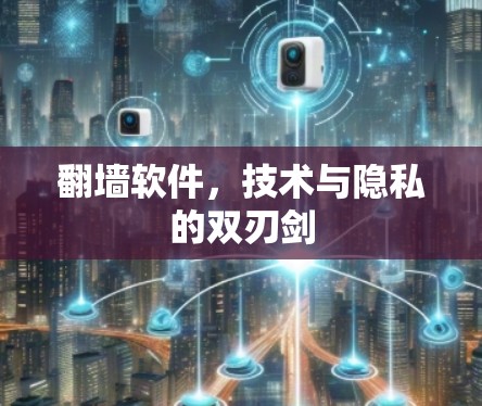 翻墙软件,技术与隐私的双刃剑 翻墙软件,技术与隐私的双刃剑