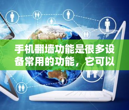 手机翻墙功能是很多设备常用的功能，它可以帮助用户在没有网络设备的情况下连接到外网，满足用户在需要网络服务时的便捷需求。以下是一些关于手机翻墙软件的建议