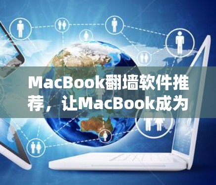 MacBook翻墙软件推荐,让MacBook成为你的办公工具 MacBook翻墙软件推荐,让MacBook成为你的办公工具