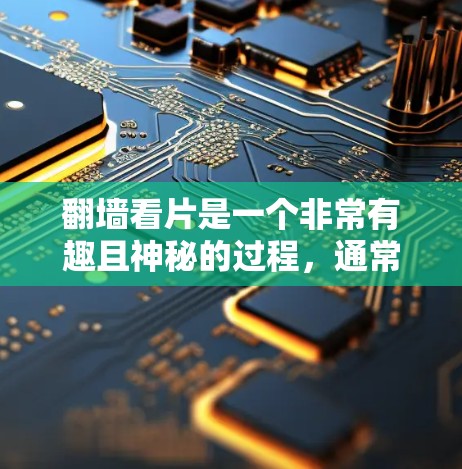 翻墙看片是一个非常有趣且神秘的过程,通常涉及使用特定的软件或工具来访问网络资源。如果你想找到一个翻墙看片的工具,通常需要结合以下几点考虑 翻墙看片是一个非常有趣且神秘的过程,通常涉及使用特定的软件或工具来访问网络资源。如果你想找到一个翻墙看片的工具,通常需要结合以下几点考虑