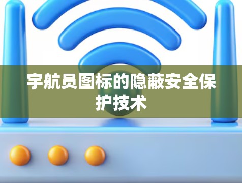 宇航员图标的隐蔽安全保护技术 宇航员图标的隐蔽安全保护技术