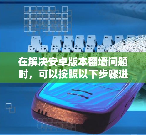 在解决安卓版本翻墙问题时，可以按照以下步骤进行