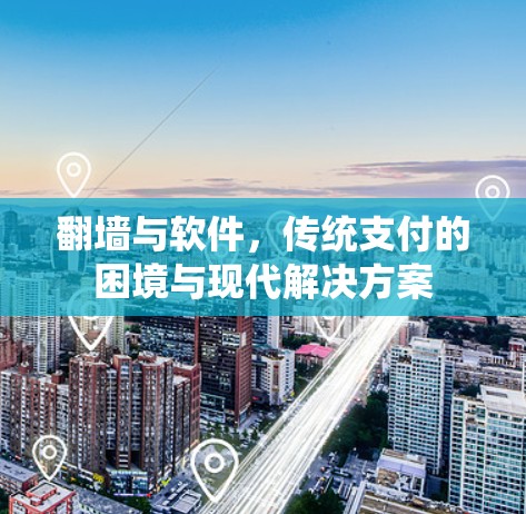 翻墙与软件,传统支付的困境与现代解决方案 翻墙与软件,传统支付的困境与现代解决方案