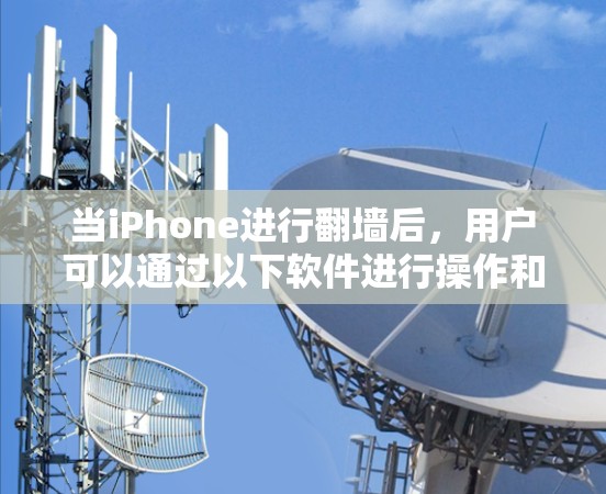 当iPhone进行翻墙后，用户可以通过以下软件进行操作和管理，以确保设备的安全性和兼容性