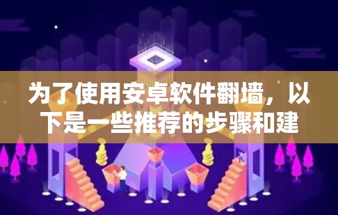 为了使用安卓软件翻墙,以下是一些推荐的步骤和建议 为了使用安卓软件翻墙,以下是一些推荐的步骤和建议