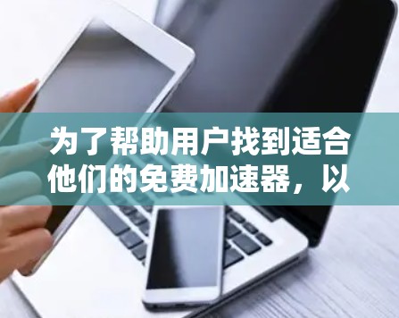 为了帮助用户找到适合他们的免费加速器，以下是详细的推荐平台列表，涵盖了性能、兼容性和适用场景的不同方面