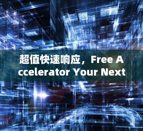超值快速响应，Free Accelerator Your Next高效方案