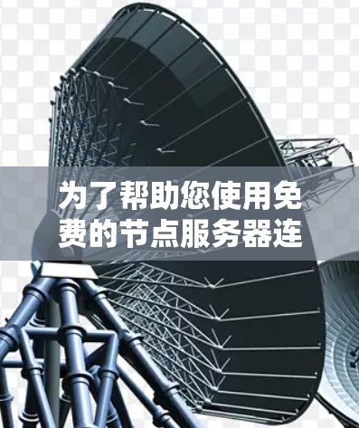 为了帮助您使用免费的节点服务器连接测试工具，我整理了几个常用的工具，并为每个工具做了简要的介绍，包括其特点、适用场景以及如何使用