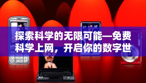 探索科学的无限可能—免费科学上网,开启你的数字世界 探索科学的无限可能—免费科学上网,开启你的数字世界