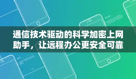 通信技术驱动的科学加密上网助手,让远程办公更安全可靠 通信技术驱动的科学加密上网助手,让远程办公更安全可靠