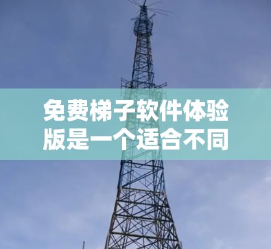 免费梯子软件体验版是一个适合不同用户需求的版本,以下是其关键区别和适用场景 免费梯子软件体验版是一个适合不同用户需求的版本,以下是其关键区别和适用场景