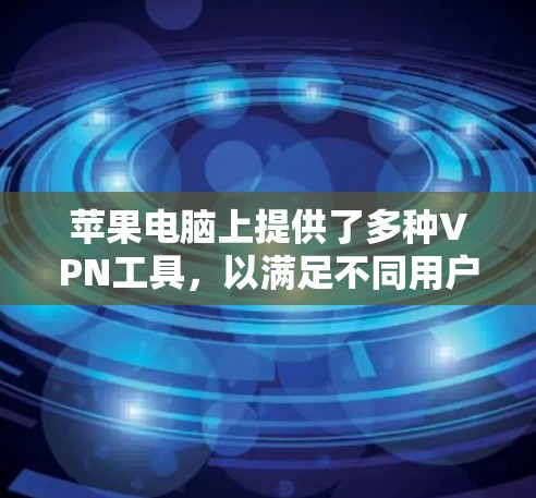 苹果电脑上提供了多种VPN工具，以满足不同用户的需求。以下是一些主要的VPN工具