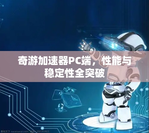 奇游加速器PC端，性能与稳定性全突破