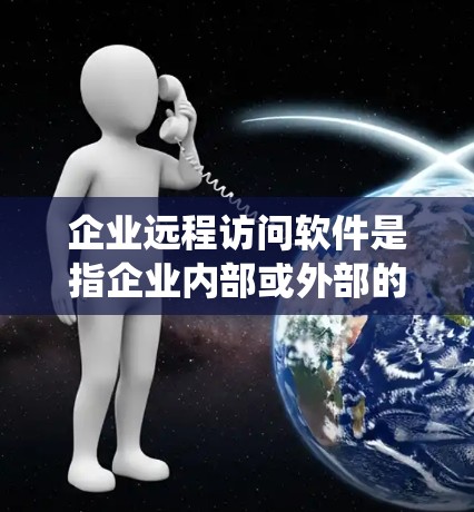 企业远程访问软件是指企业内部或外部的员工可以通过网络或其他方式远程访问公司内部存储设备、软件或系统。这类软件通常用于以下几个方面