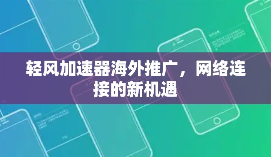 轻风加速器海外推广，网络连接的新机遇